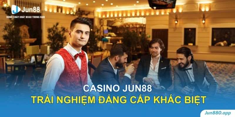 Casino Jun88 – Trải nghiệm đẳng cấp khác biệt trên thị trường